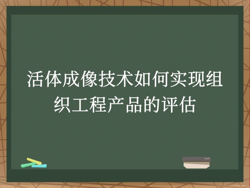 活体成像技术如何实现组织工程产品的评估